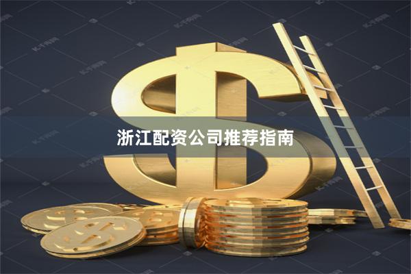 浙江配资公司推荐指南