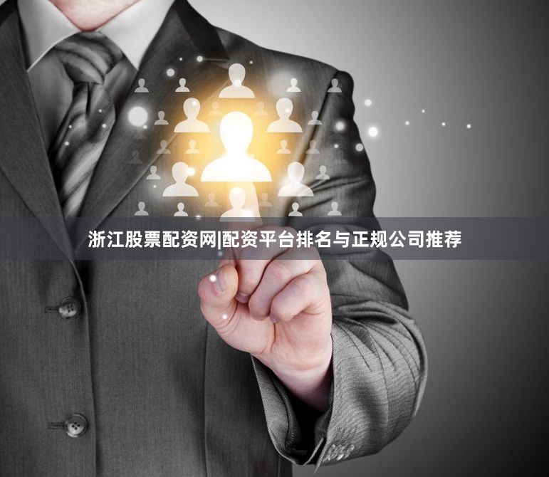 浙江股票配资网|配资平台排名与正规公司推荐