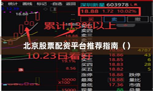 北京股票配资平台推荐指南（）