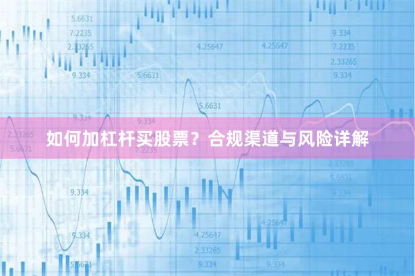如何加杠杆买股票？合规渠道与风险详解