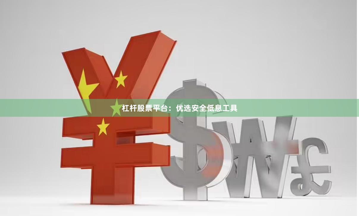 杠杆股票平台：优选安全低息工具