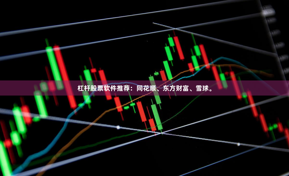 杠杆股票软件推荐：同花顺、东方财富、雪球。