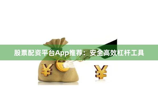 股票配资平台App推荐：安全高效杠杆工具