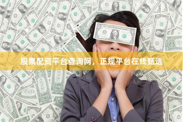 股票配资平台查询网,正规平台在线甄选