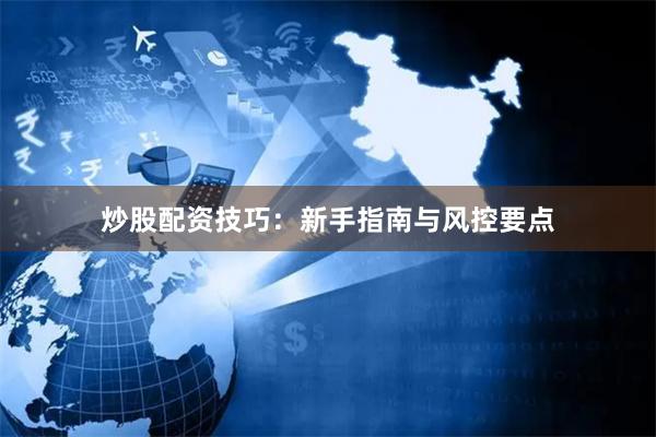 炒股配资技巧:新手指南与风控要点