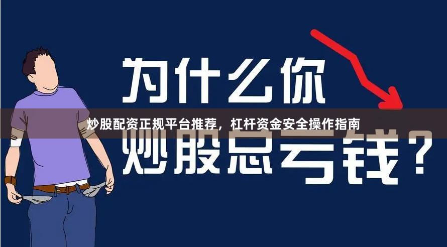 炒股配资正规平台推荐，杠杆资金安全操作指南
