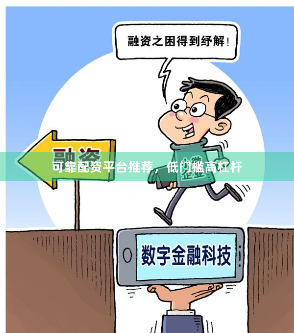 可靠配资平台推荐,低门槛高杠杆
