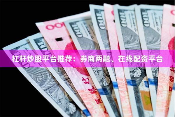 杠杆炒股平台推荐：券商两融、在线配资平台