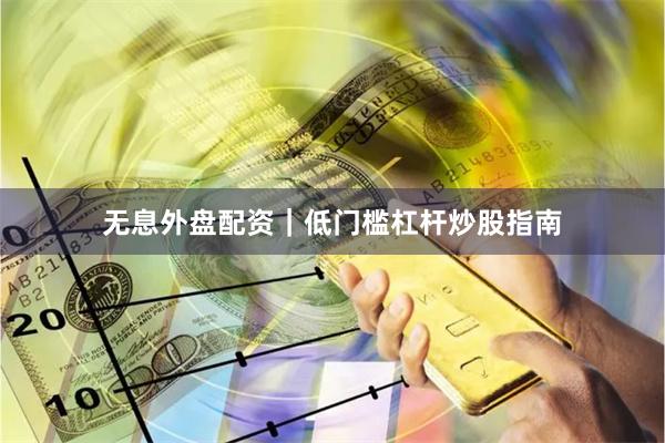 无息外盘配资｜低门槛杠杆炒股指南