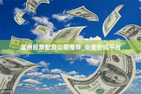 温州股票配资公司推荐_安全合规平台