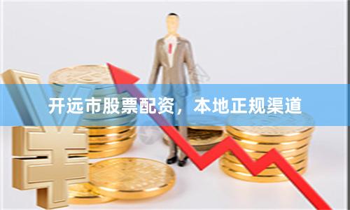 开远市股票配资，本地正规渠道