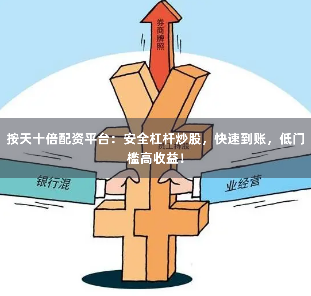 按天十倍配资平台：安全杠杆炒股，快速到账，低门槛高收益！