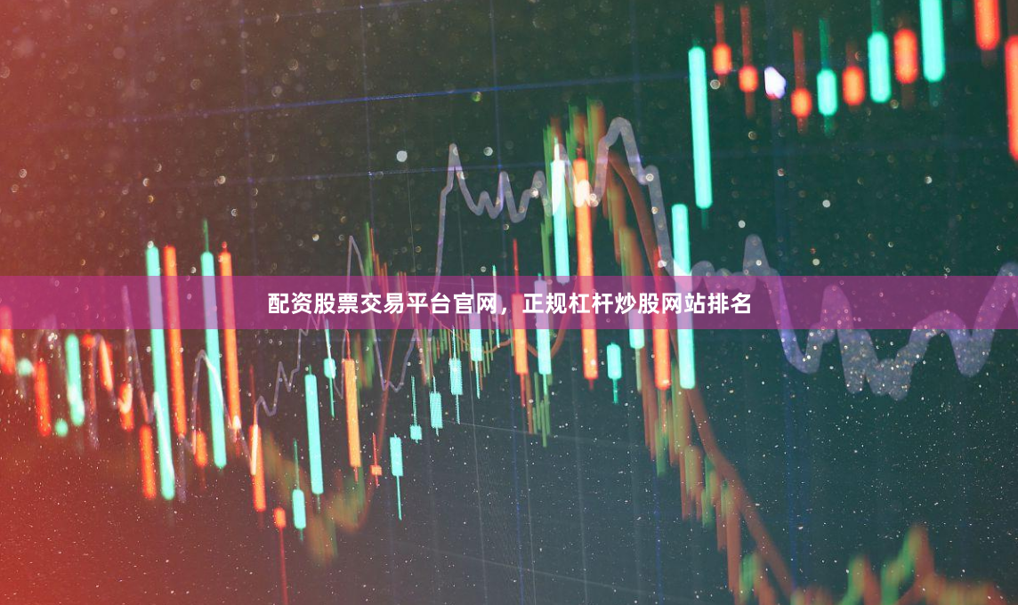 配资股票交易平台官网，正规杠杆炒股网站排名