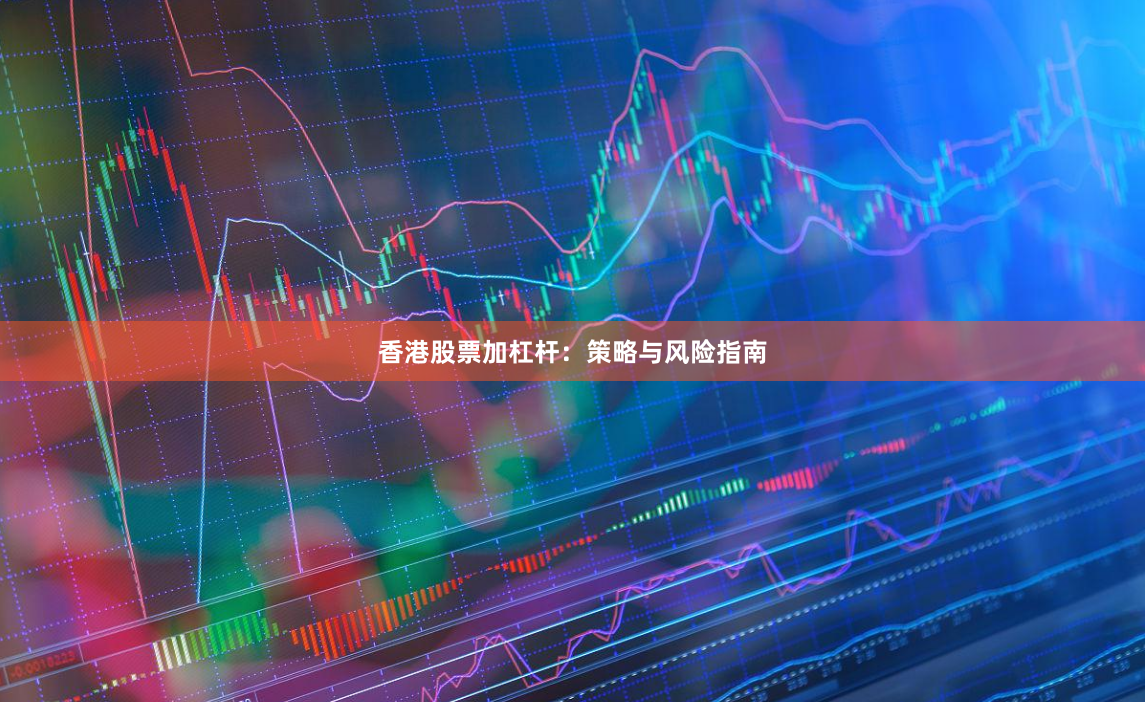 香港股票加杠杆：策略与风险指南